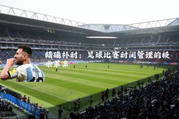 精确补时:足球比赛时间管理的技术革命