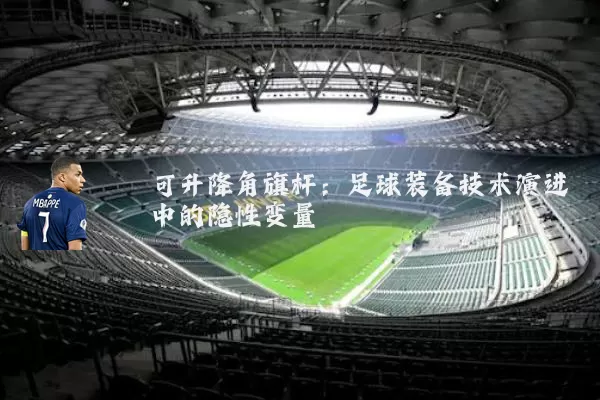 可升降角旗杆:足球装备技术演进中的隐性变量