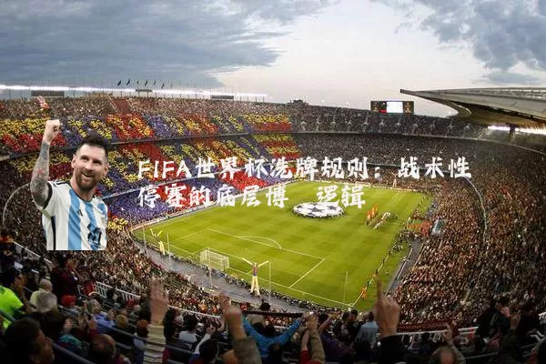 FIFA世界杯洗牌规则:战术性停赛的底层博弈逻辑
