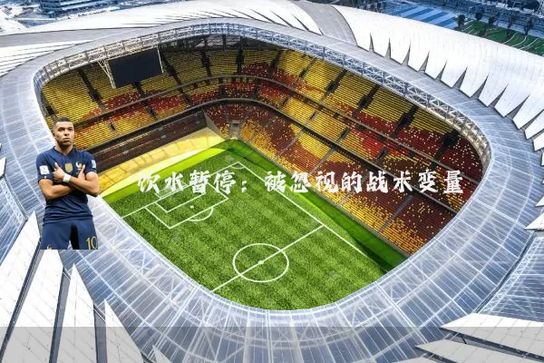 饮水暂停:被忽视的战术变量