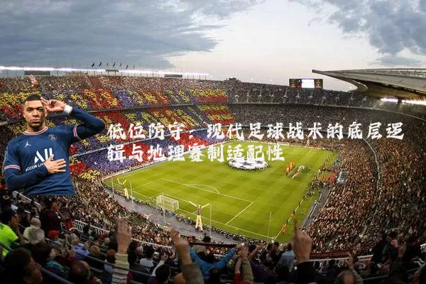 低位防守:现代足球战术的底层逻辑与地理赛制适配性