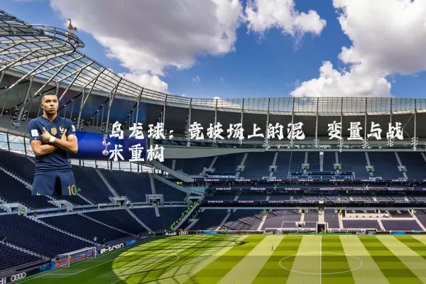乌龙球:竞技场上的混沌变量与战术重构