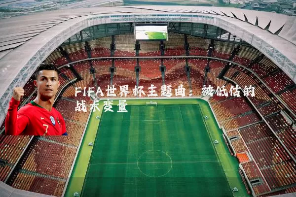 FIFA世界杯主题曲:被低估的战术变量