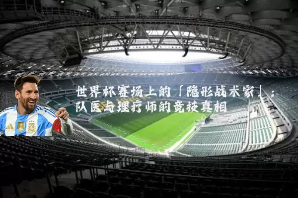 世界杯赛场上的「隐形战术家」:队医与理疗师的竞技真相