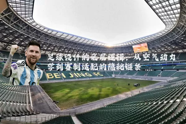 足球设计的底层逻辑：从空气动力学到赛制适配的隐秘链条