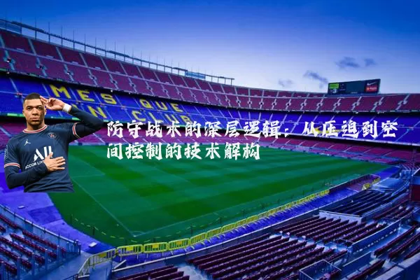 防守战术的深层逻辑:从压迫到空间控制的技术解构