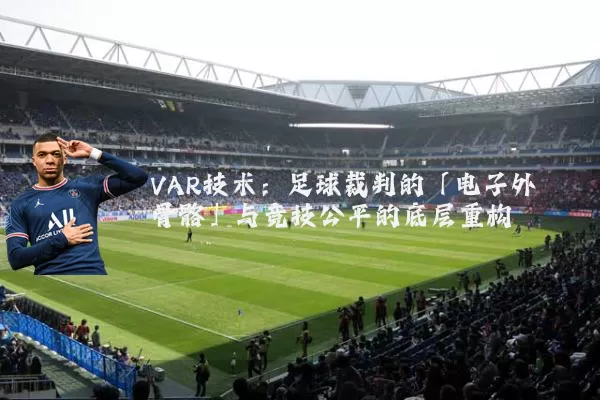VAR技术:足球裁判的「电子外骨骼」与竞技公平的底层重构