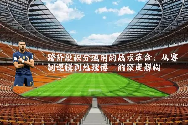 跨阶段积分通用的战术革命:从赛制逻辑到地理博弈的深度解构